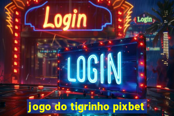 jogo do tigrinho pixbet